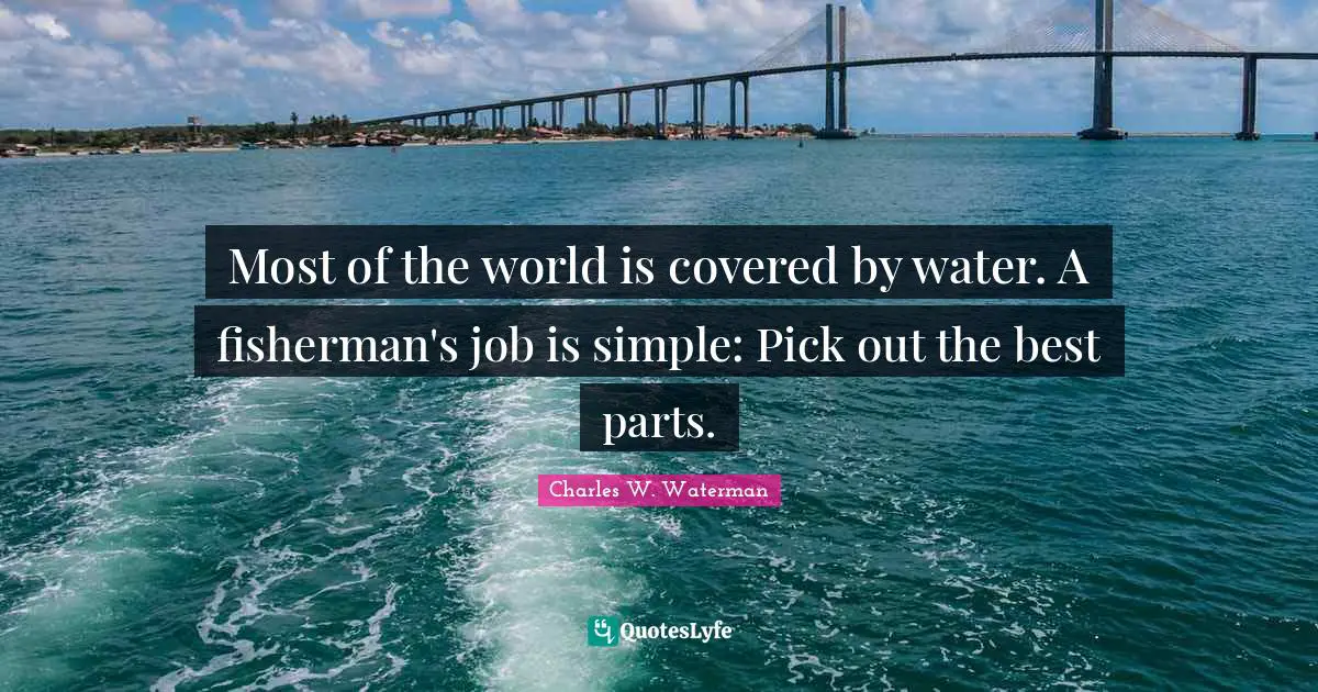Lakes Quotes: "Most of the world is covered by water. A fisherman's job is simple: Pick out the best parts."