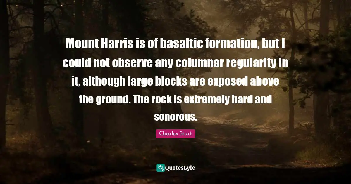 Exposed Quotes: "Mount Harris is of basaltic formation, but I could not observe any columnar regularity in it, although large blocks are exposed above the ground. The rock is extremely hard and sonorous."