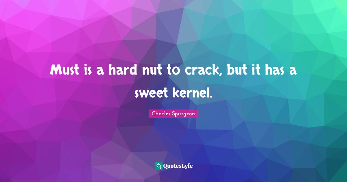 Must is a hard nut to crack, but it has a sweet kernel.