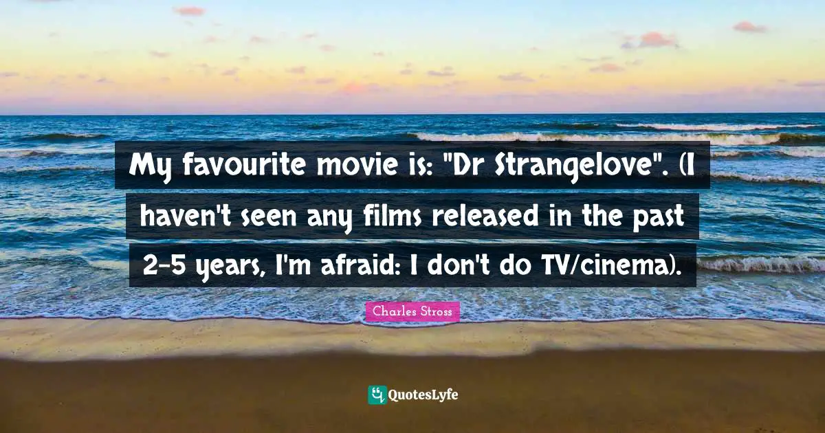 My favourite movie is: "Dr Strangelove". (I haven't seen any films released in the past 2-5 years, I'm afraid: I don't do TV/cinema).