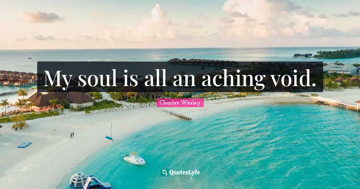 My soul is all an aching void.