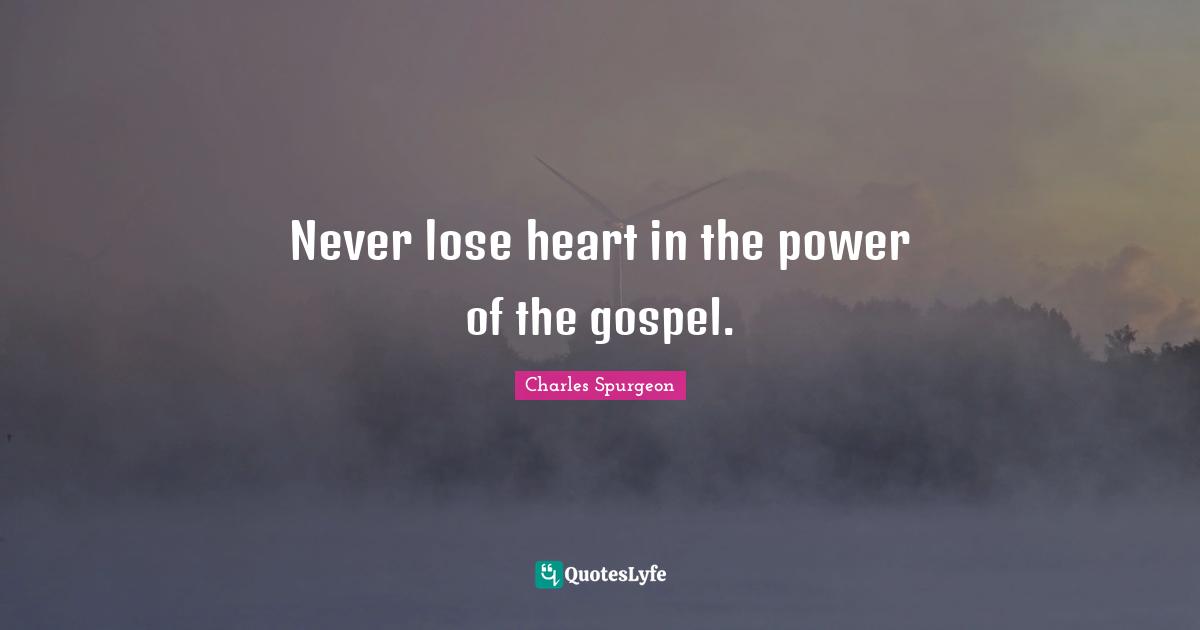 Never lose heart in the power of the gospel.