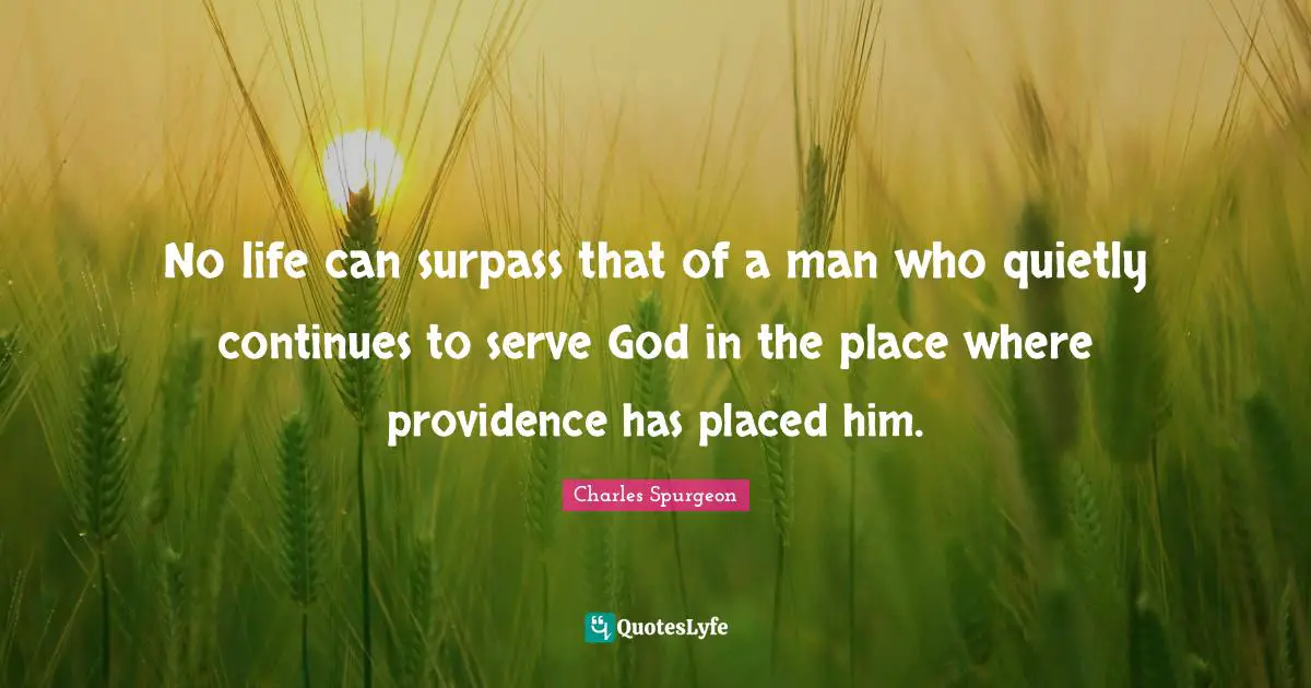 No life can surpass that of a man who quietly continues to serve God in the place where providence has placed him.