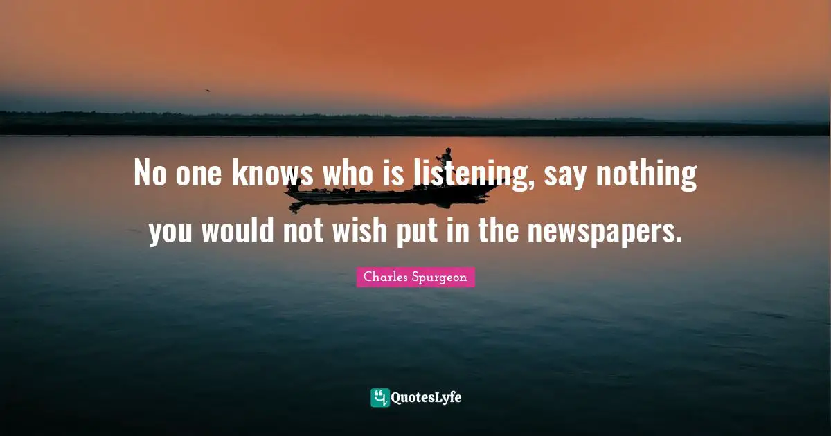 No one knows who is listening, say nothing you would not wish put in the newspapers.