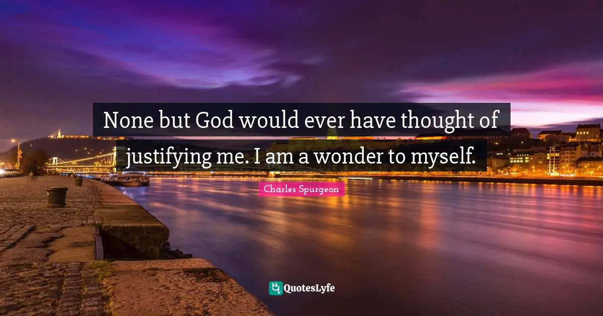 None but God would ever have thought of justifying me. I am a wonder to myself.