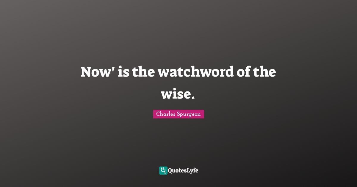 Wise Wise Words Quotes: "Now' is the watchword of the wise."