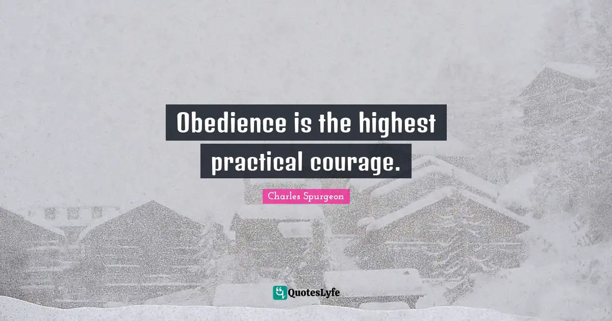 Obedience is the highest practical courage.