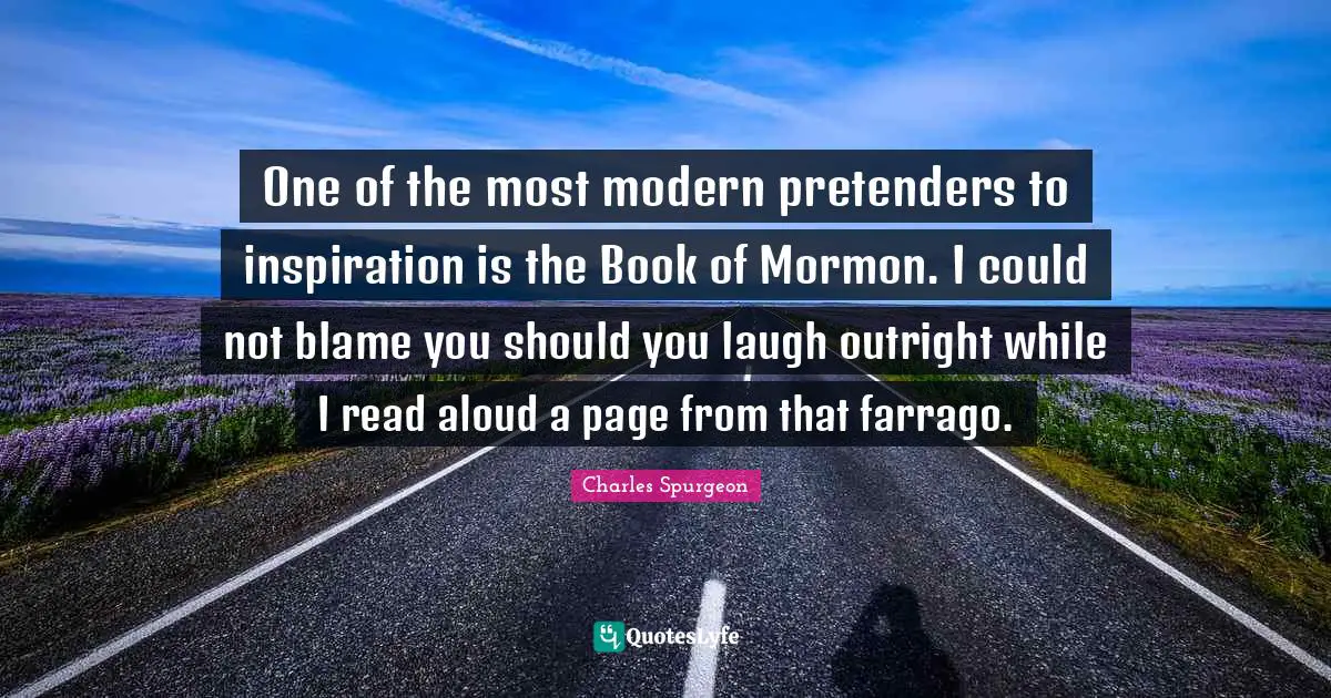 One of the most modern pretenders to inspiration is the Book of Mormon. I could not blame you should you laugh outright while I read aloud a page from that farrago.