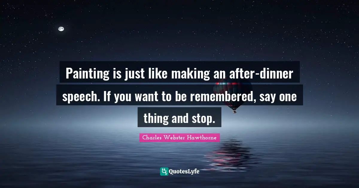 Painting is just like making an after-dinner speech. If you want to be remembered, say one thing and stop.