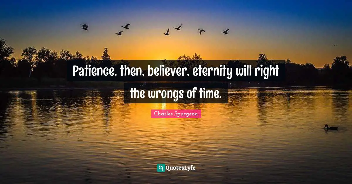 Patience, then, believer, eternity will right the wrongs of time.