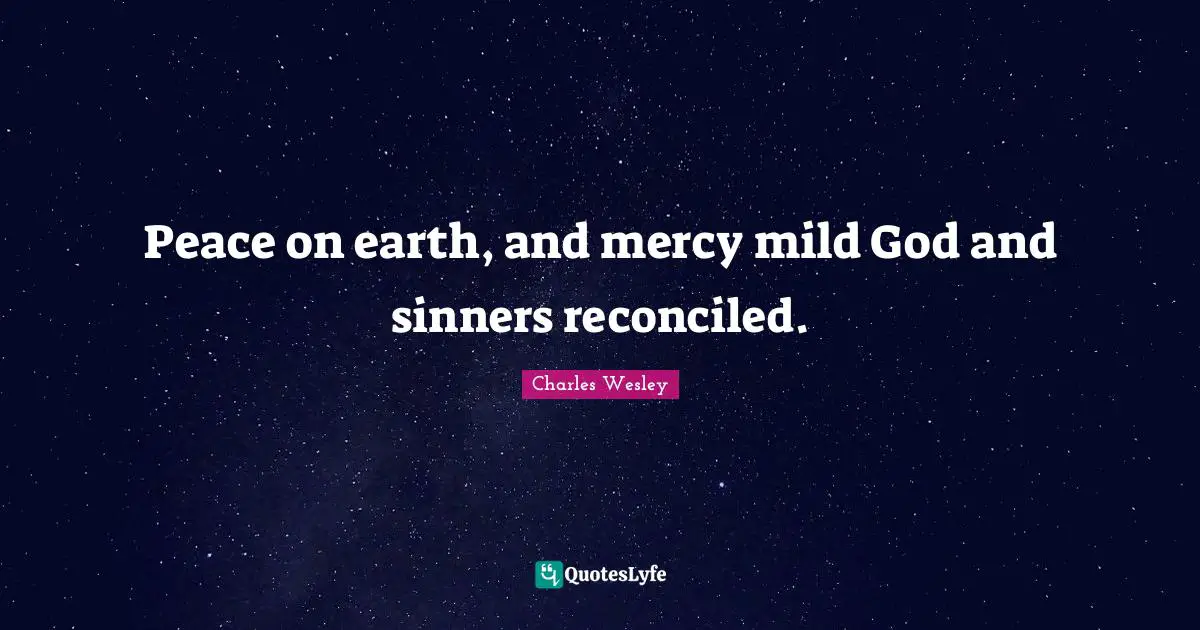 Christmas Quotes: "Peace on earth, and mercy mild God and sinners reconciled."