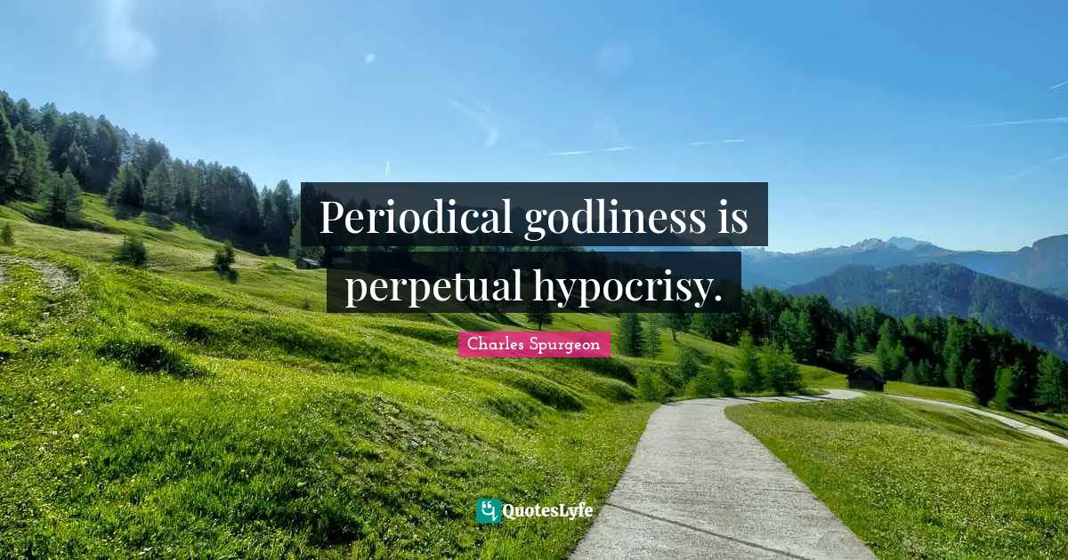 Periodical godliness is perpetual hypocrisy.