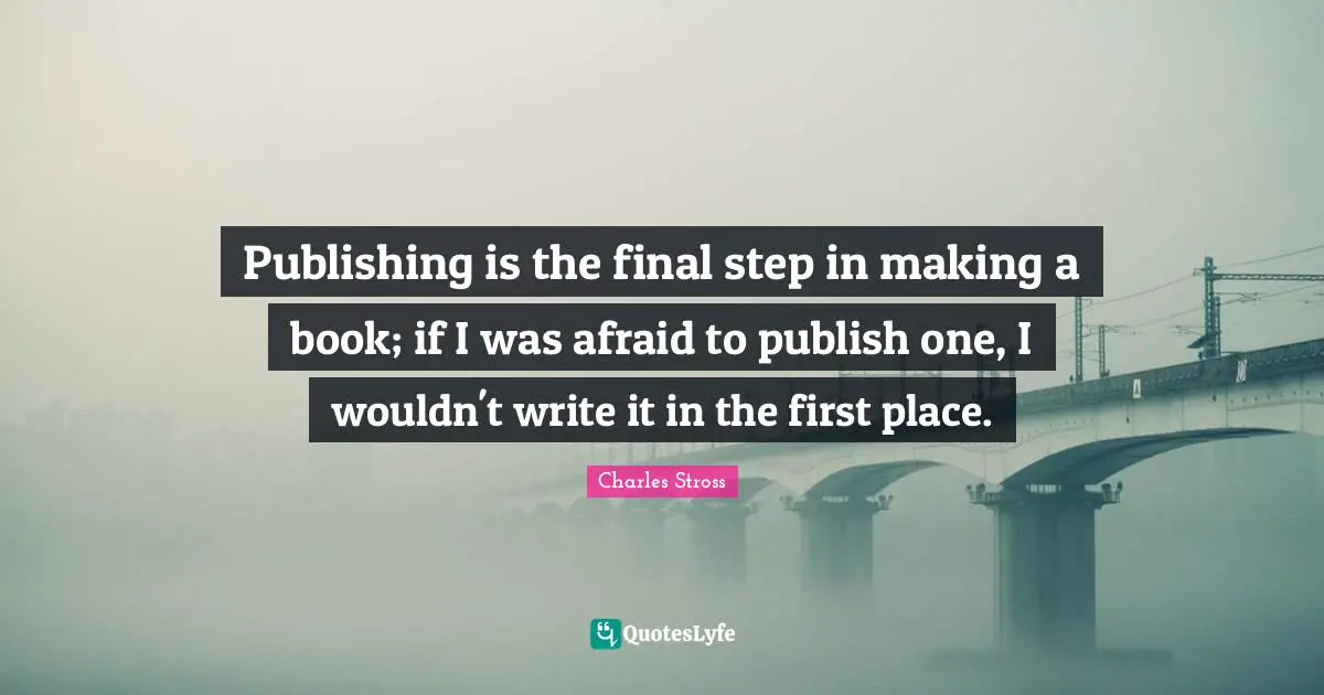 Publishing is the final step in making a book; if I was afraid to publish one, I wouldn't write it in the first place.