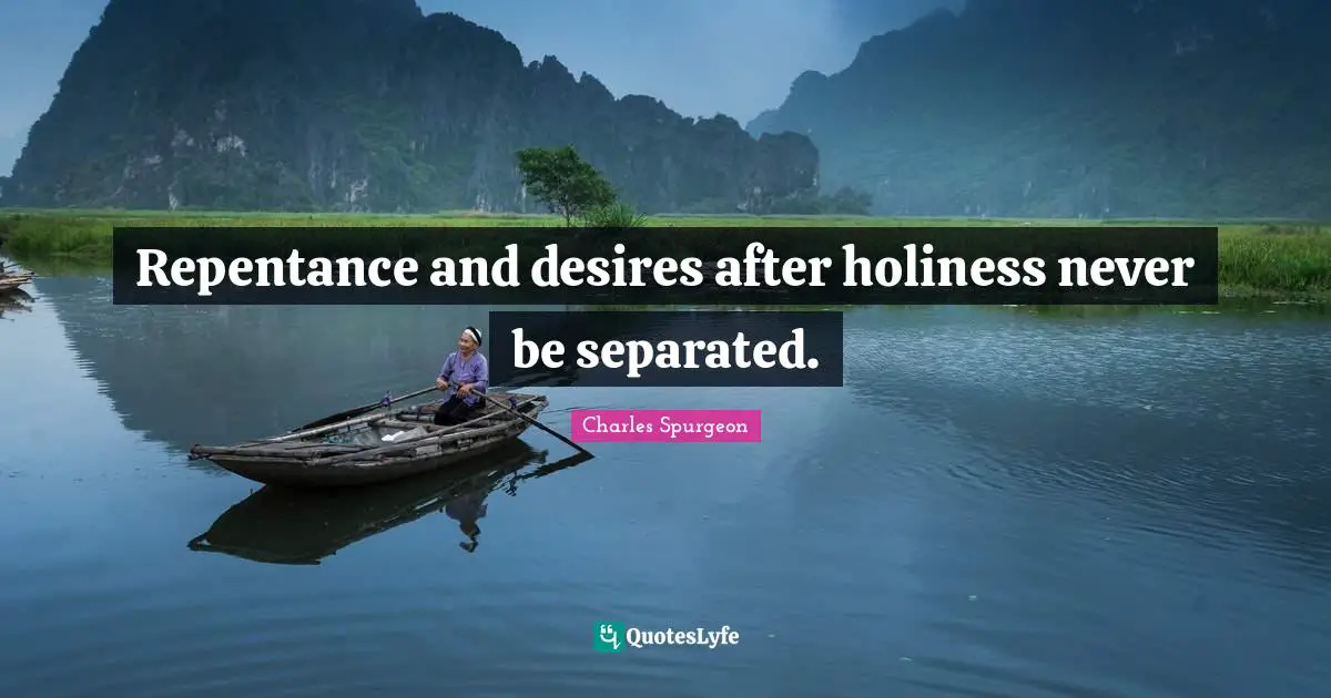 Repentance and desires after holiness never be separated.
