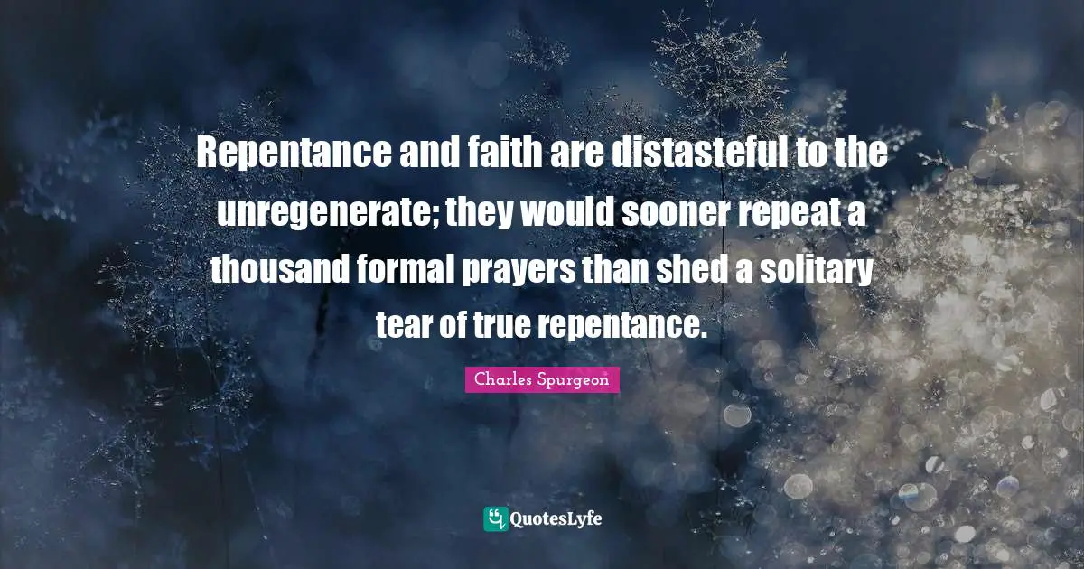 Solitary Quotes: "Repentance and faith are distasteful to the unregenerate; they would sooner repeat a thousand formal prayers than shed a solitary tear of true repentance."