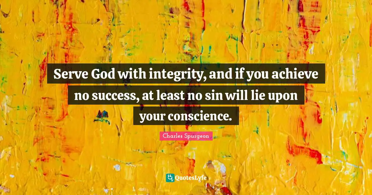 Serve God with integrity, and if you achieve no success, at least no sin will lie upon your conscience.