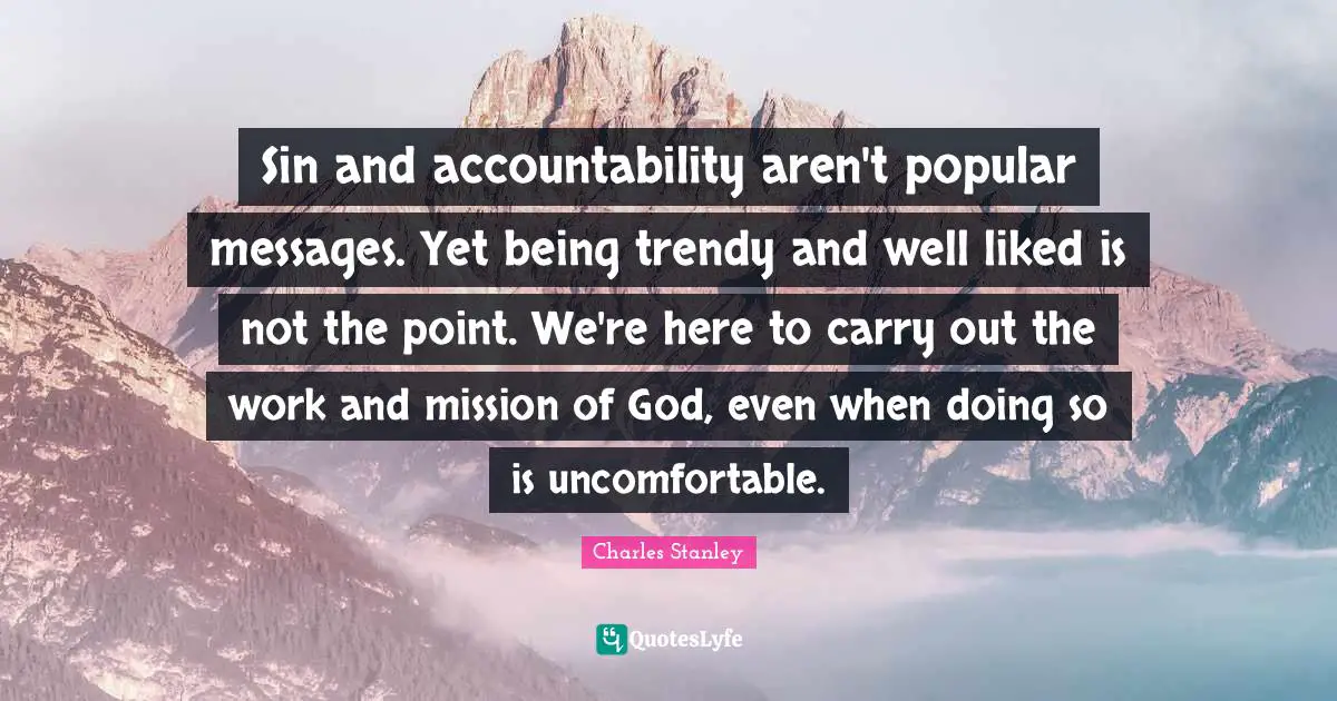 Sin and accountability aren't popular messages. Yet being trendy and well liked is not the point. We're here to carry out the work and mission of God, even when doing so is uncomfortable.