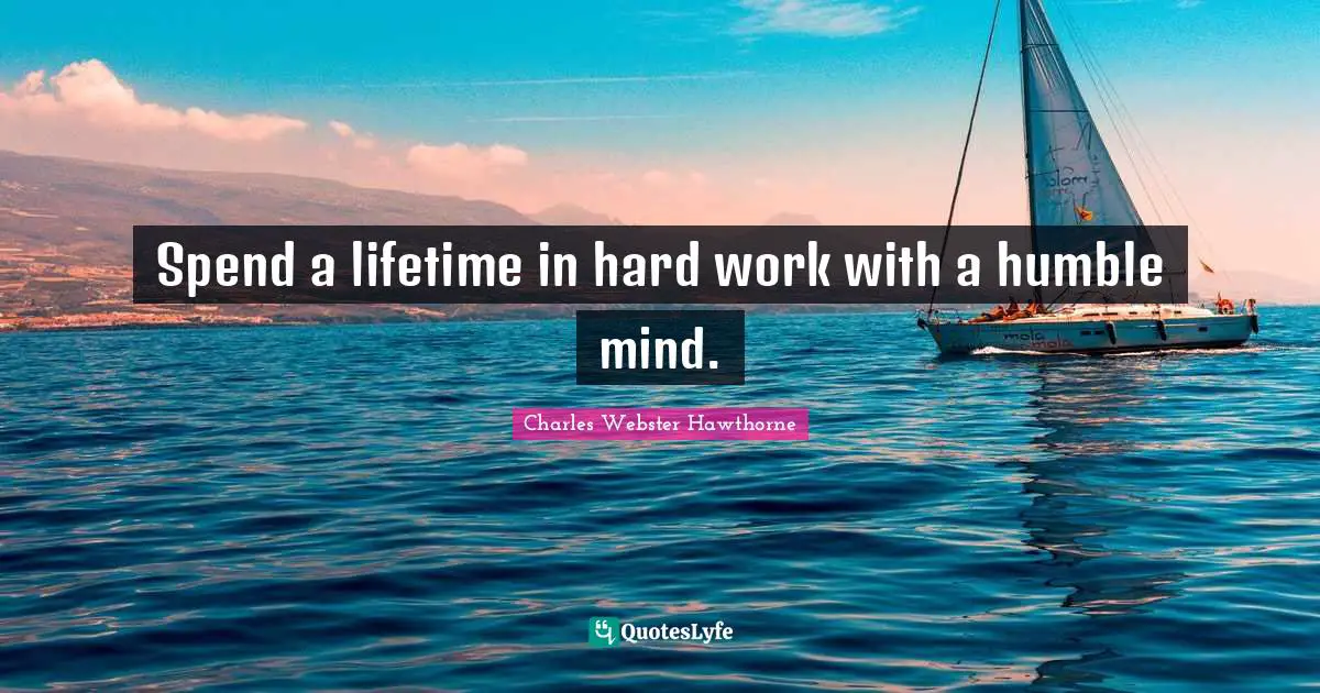 Charles Webster Hawthorne Quotes: "Spend a lifetime in hard work with a humble mind."