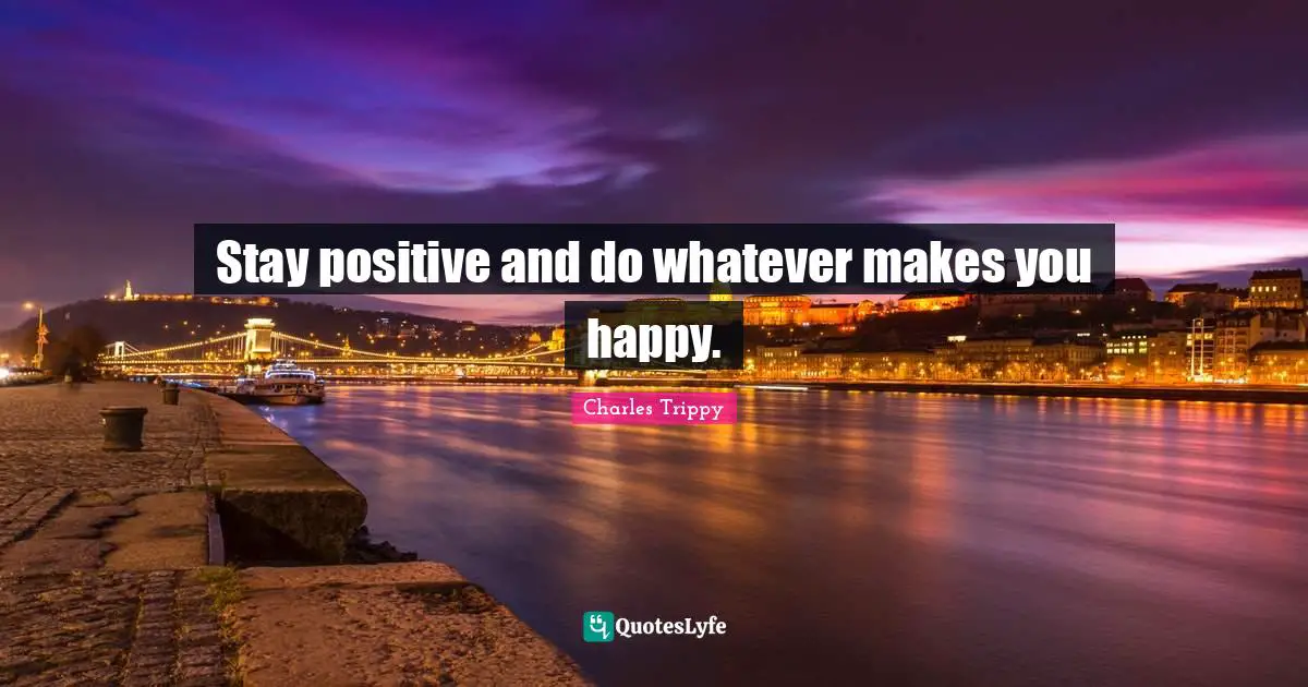 Stay Positive Quotes: "Stay positive and do whatever makes you happy."