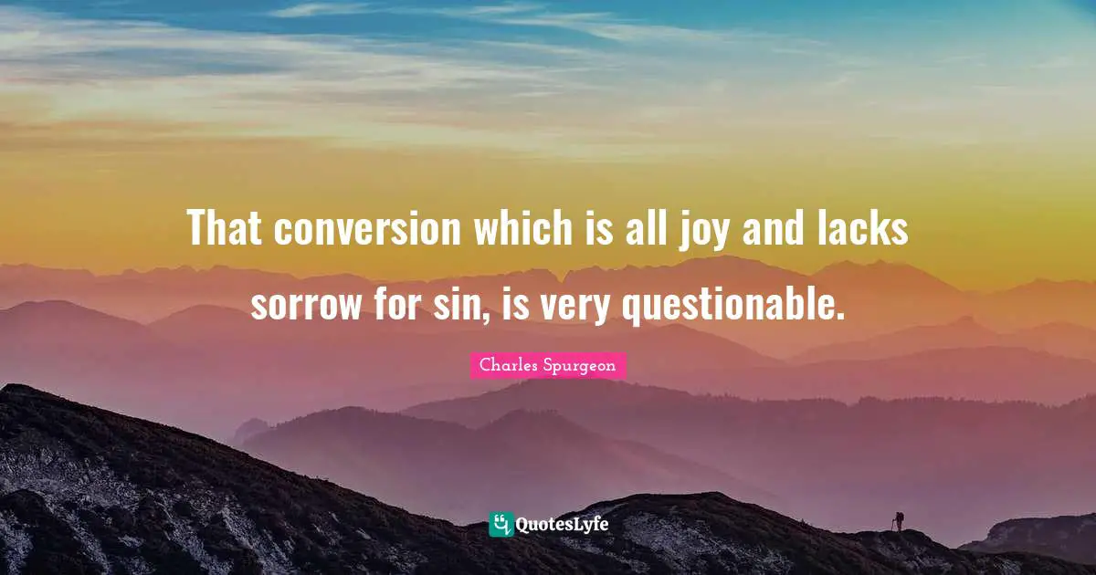 Questionable Quotes: "That conversion which is all joy and lacks sorrow for sin, is very questionable."