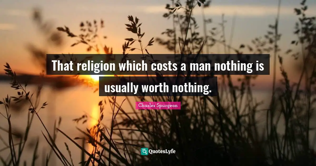 That religion which costs a man nothing is usually worth nothing.