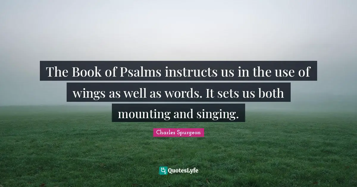 Psalms Quotes: "The Book of Psalms instructs us in the use of wings as well as words. It sets us both mounting and singing."