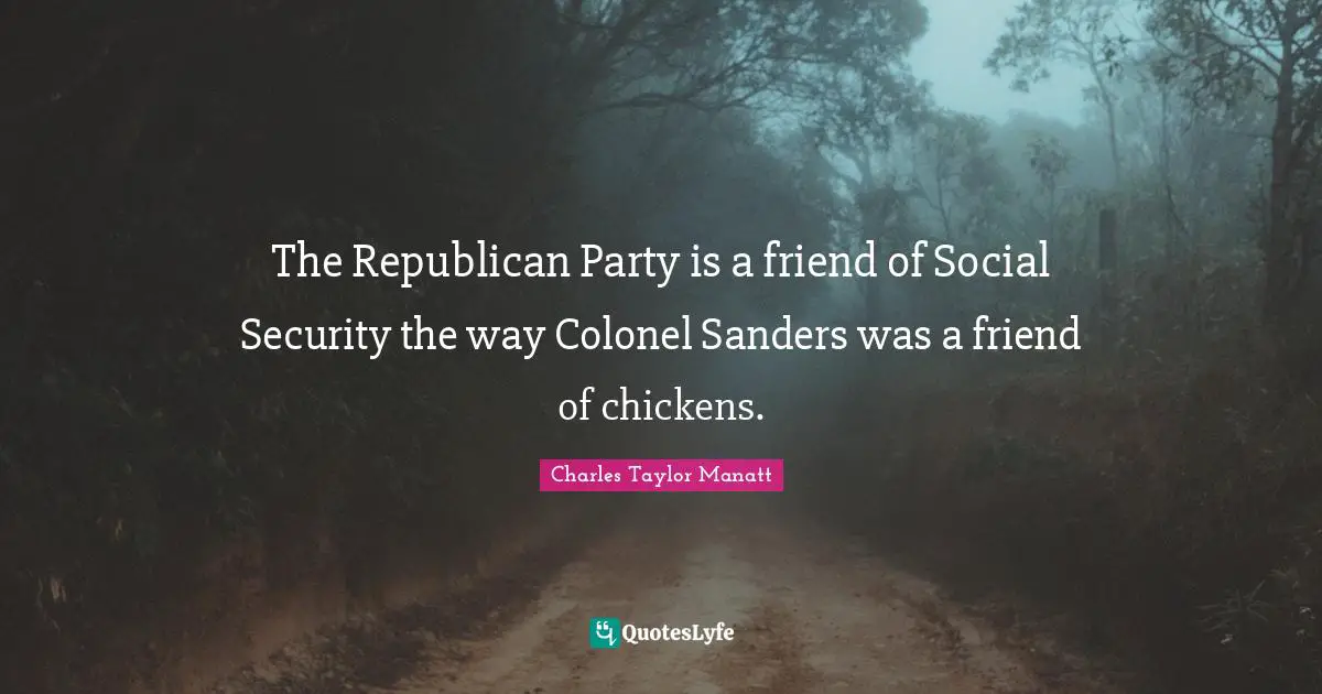 The Republican Party is a friend of Social Security the way Colonel Sanders was a friend of chickens.