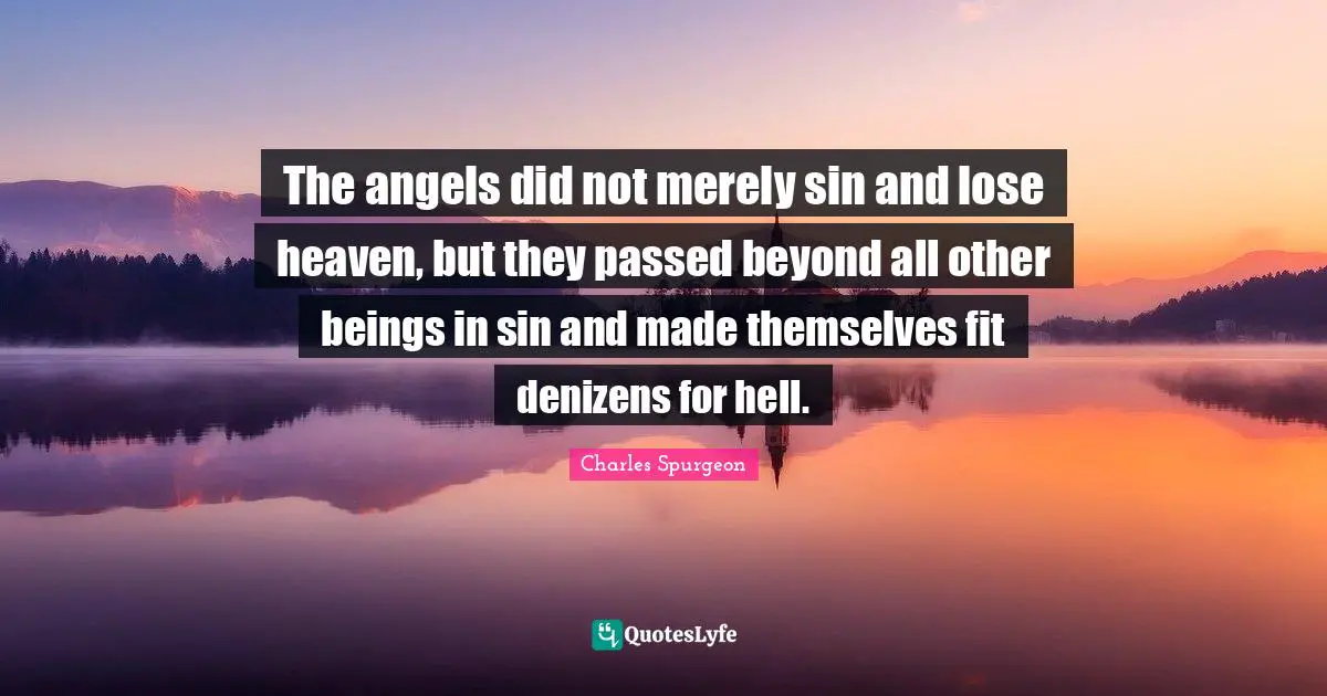 The angels did not merely sin and lose heaven, but they passed beyond all other beings in sin and made themselves fit denizens for hell.
