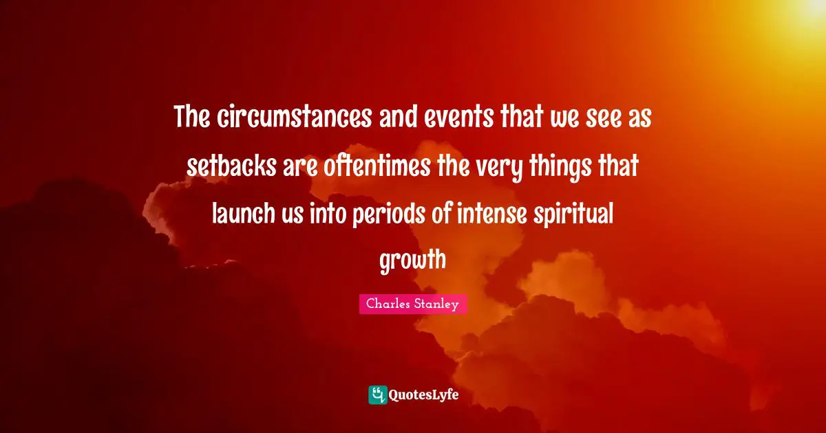 Periods Quotes: "The circumstances and events that we see as setbacks are oftentimes the very things that launch us into periods of intense spiritual growth"