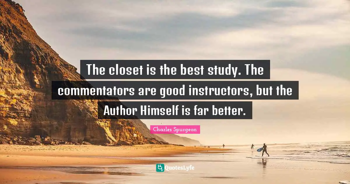 The closet is the best study. The commentators are good instructors, but the Author Himself is far better.