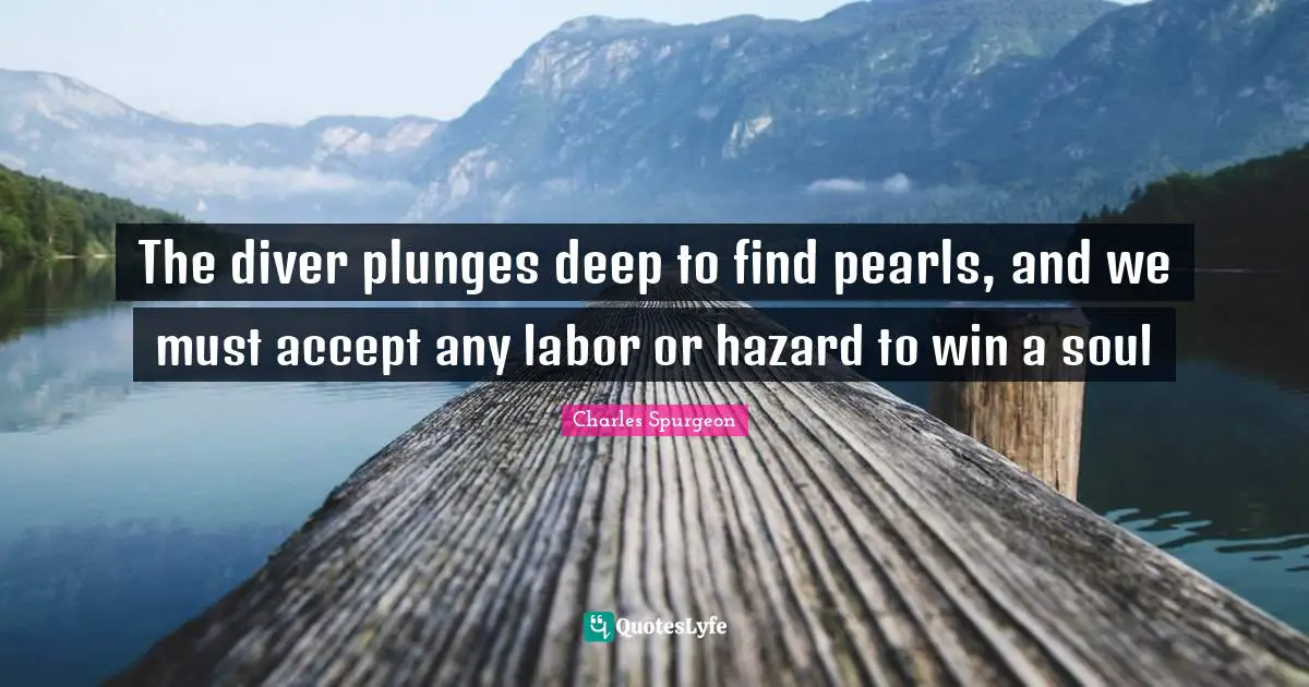 Hazards Quotes: "The diver plunges deep to find pearls, and we must accept any labor or hazard to win a soul"