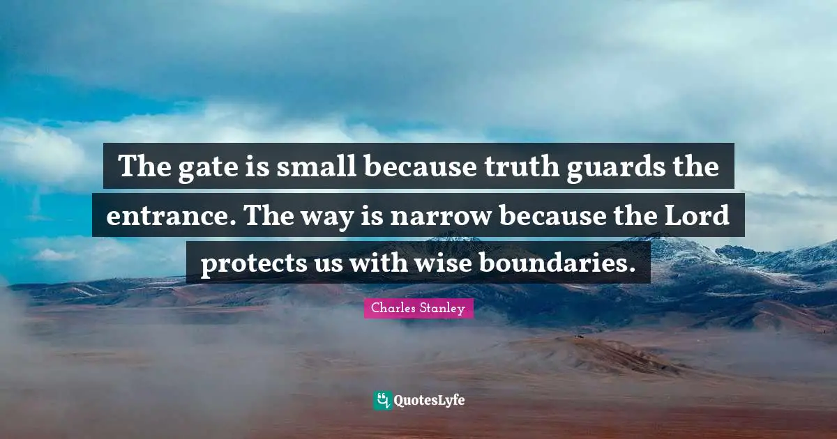 The gate is small because truth guards the entrance. The way is narrow because the Lord protects us with wise boundaries.
