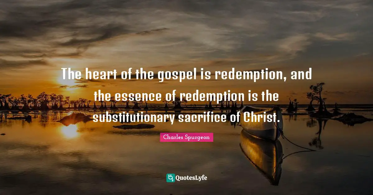 The heart of the gospel is redemption, and the essence of redemption is the substitutionary sacrifice of Christ.
