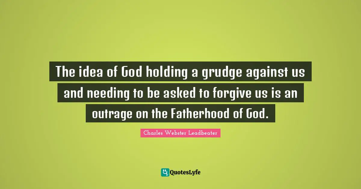 The idea of God holding a grudge against us and needing to be asked to forgive us is an outrage on the Fatherhood of God.