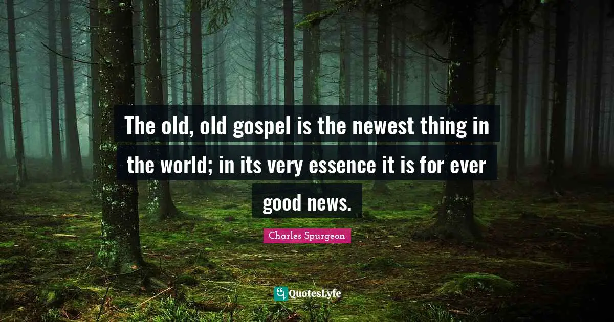 The old, old gospel is the newest thing in the world; in its very essence it is for ever good news.