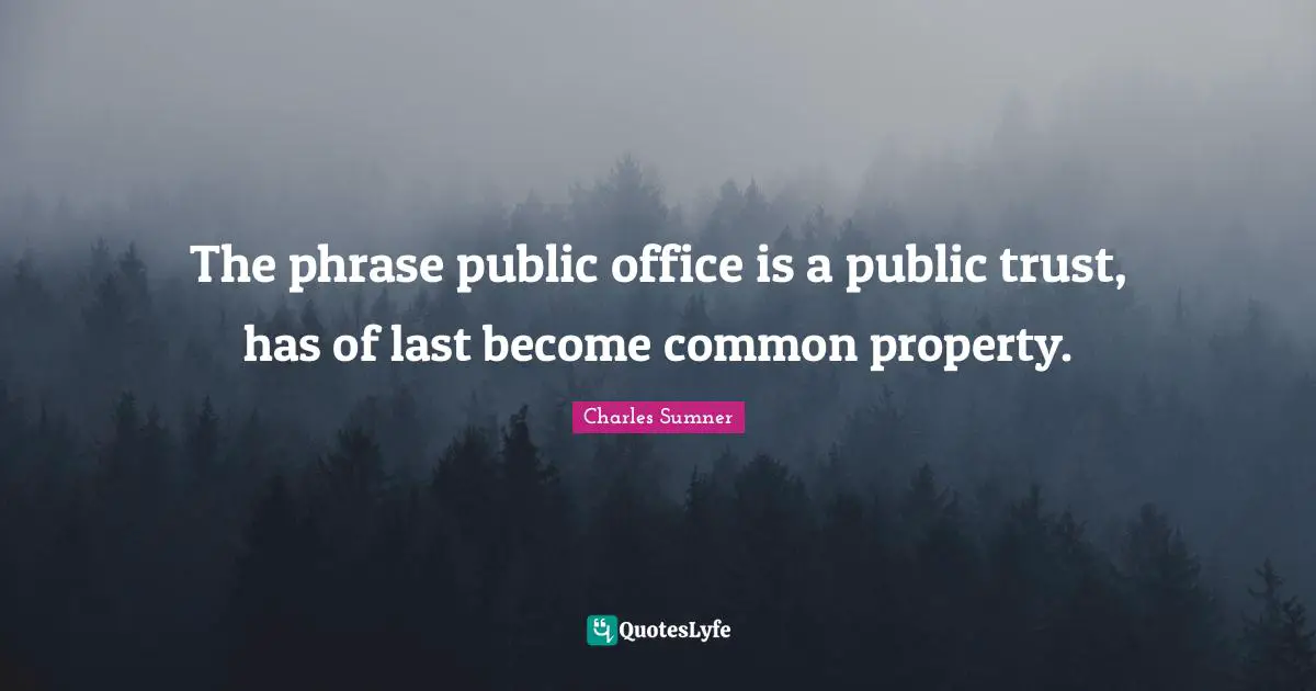 The phrase public office is a public trust, has of last become common property.