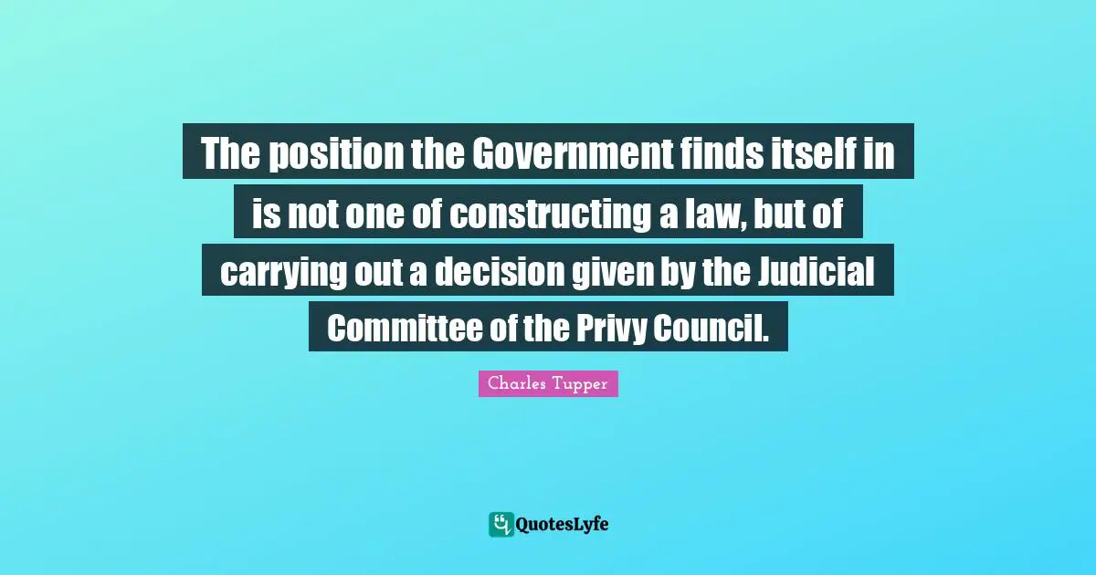 The position the Government finds itself in is not one of constructing a law, but of carrying out a decision given by the Judicial Committee of the Privy Council.
