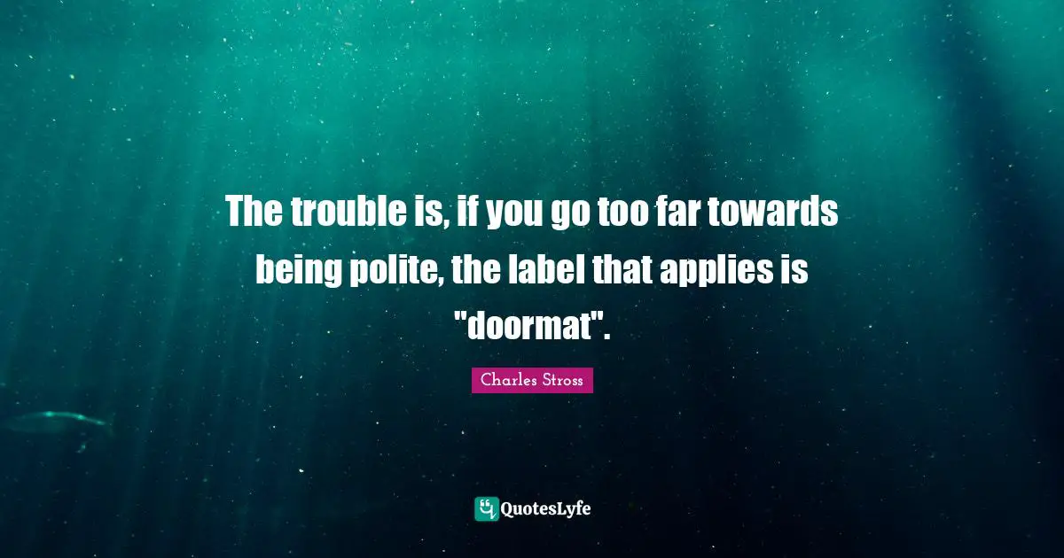 The trouble is, if you go too far towards being polite, the label that applies is "doormat".