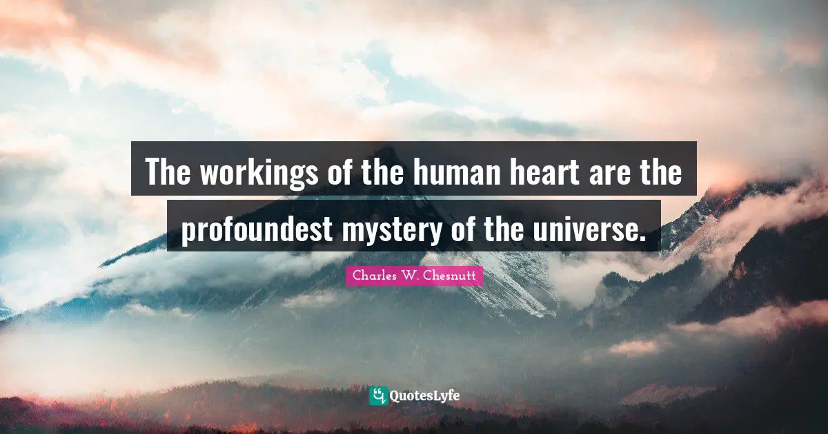 The workings of the human heart are the profoundest mystery of the universe.