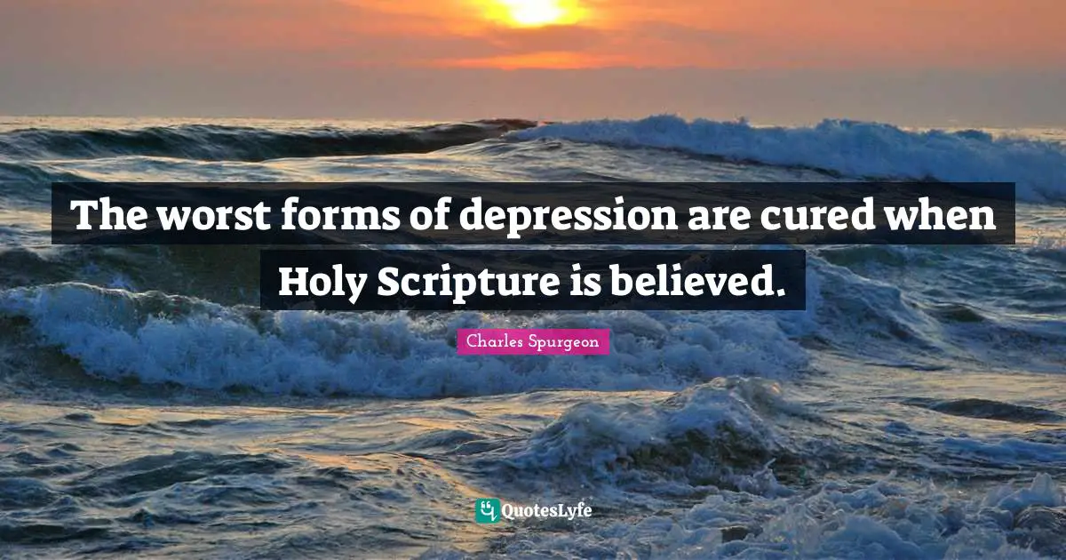The worst forms of depression are cured when Holy Scripture is believed.