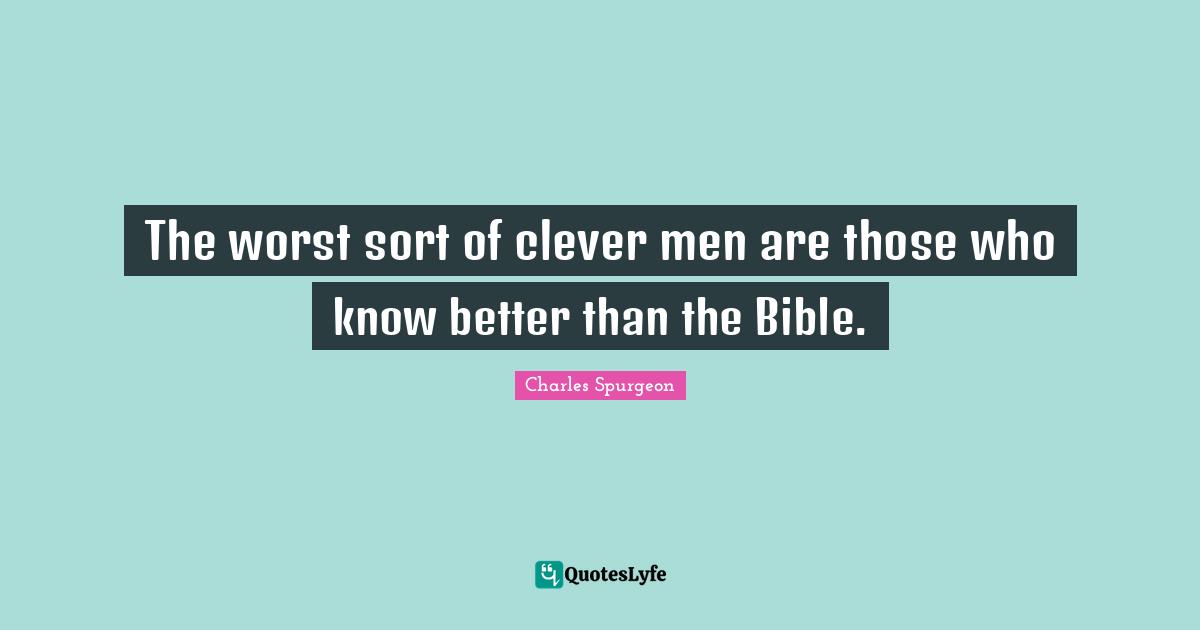 The worst sort of clever men are those who know better than the Bible.