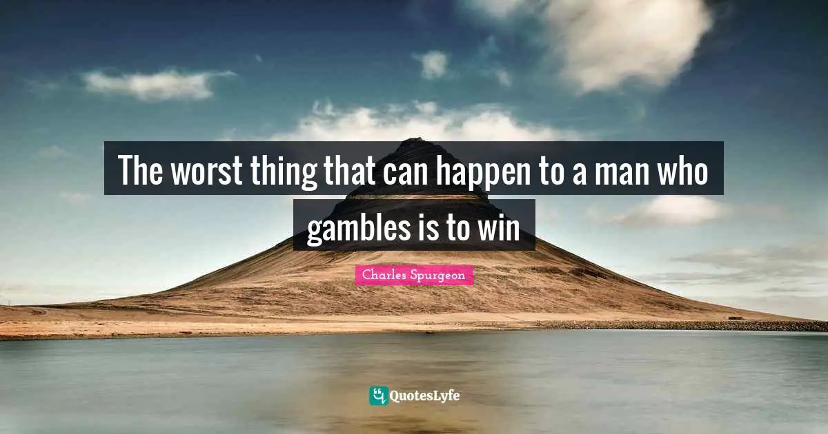 The worst thing that can happen to a man who gambles is to win
