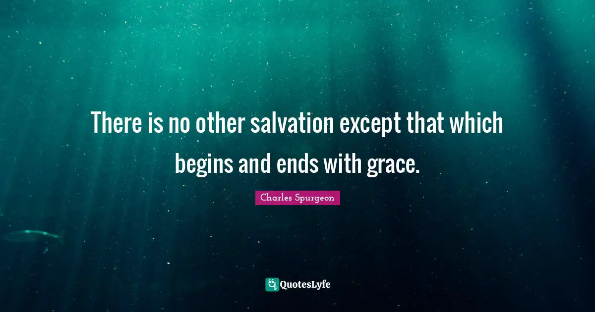 There is no other salvation except that which begins and ends with grace.