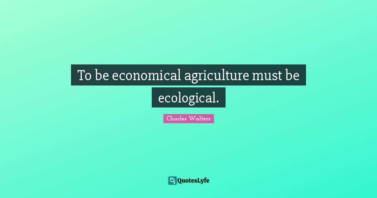 To be economical agriculture must be ecological.