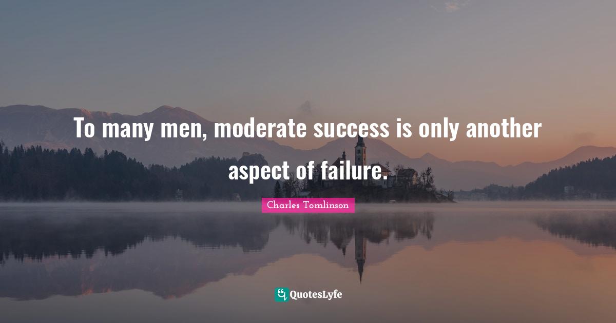 To many men, moderate success is only another aspect of failure.