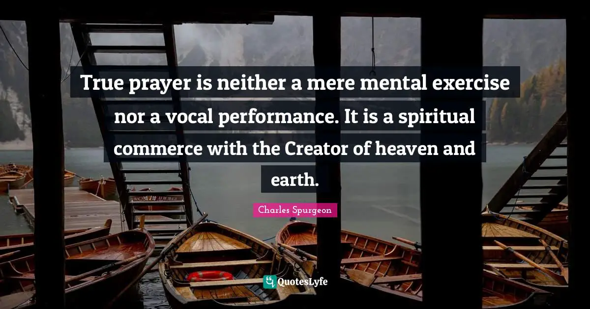 Spiritual Exercise Quotes: "True prayer is neither a mere mental exercise nor a vocal performance. It is a spiritual commerce with the Creator of heaven and earth."