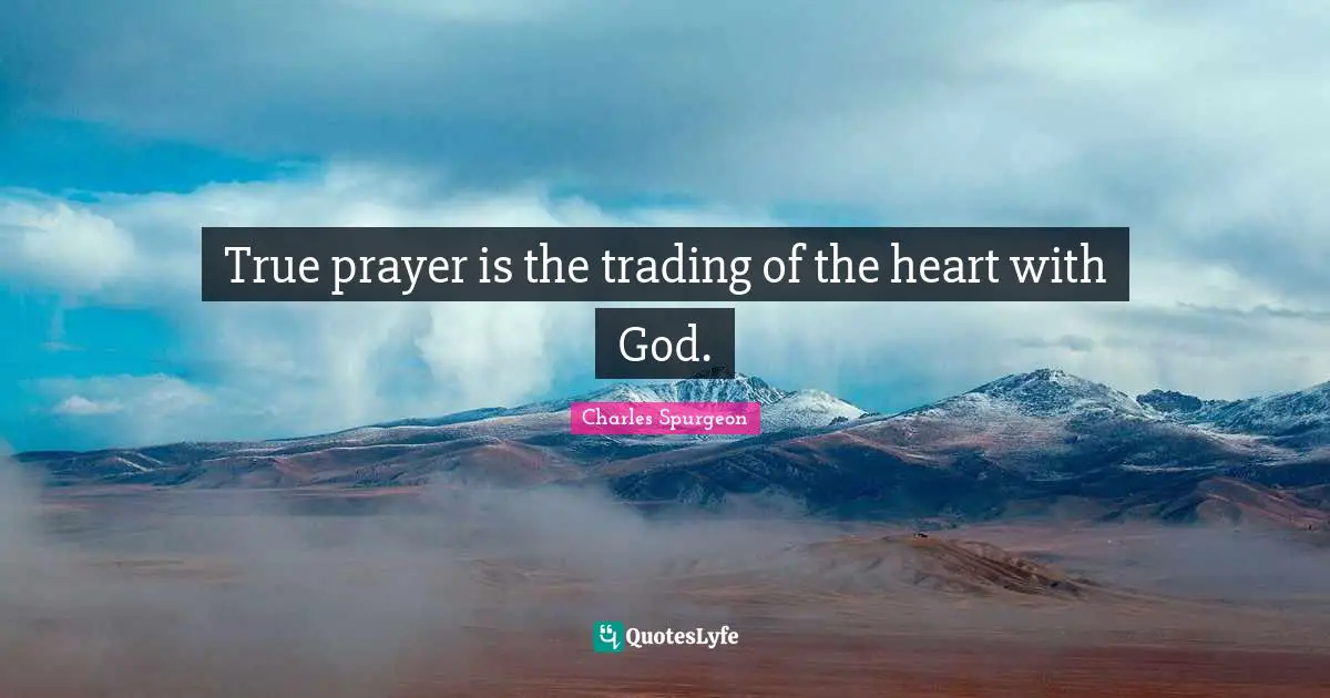 True prayer is the trading of the heart with God.