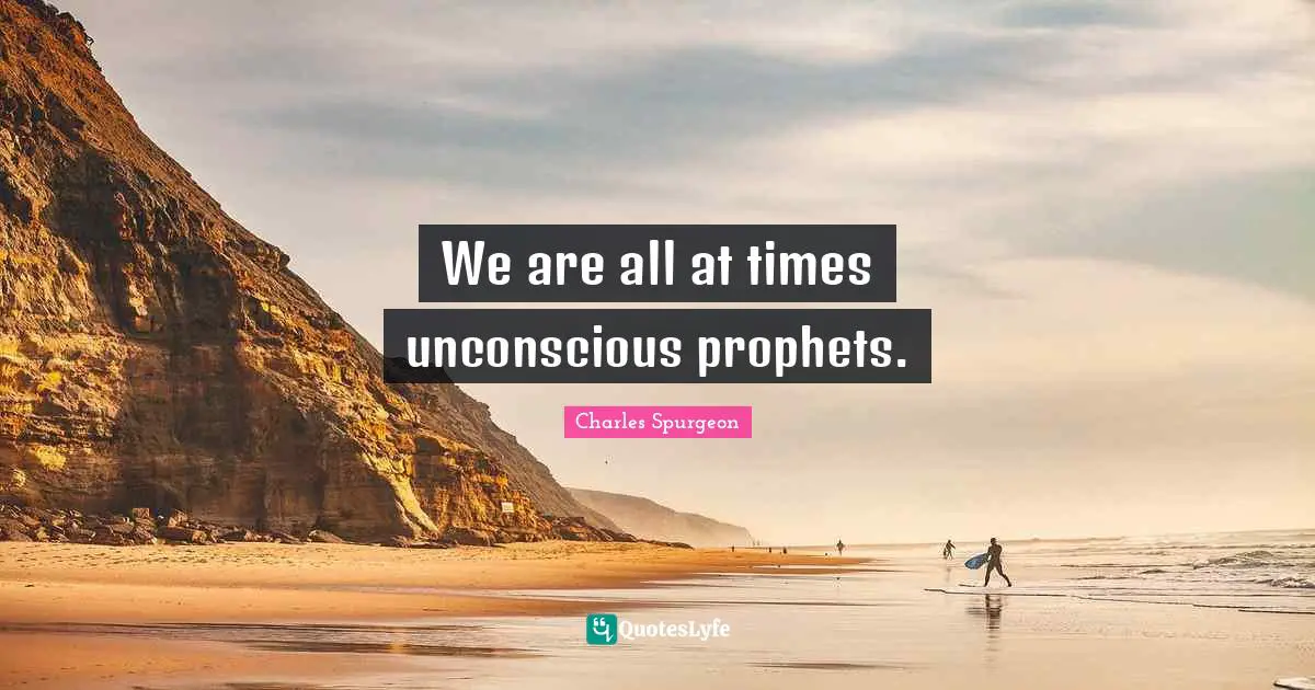 We are all at times unconscious prophets.