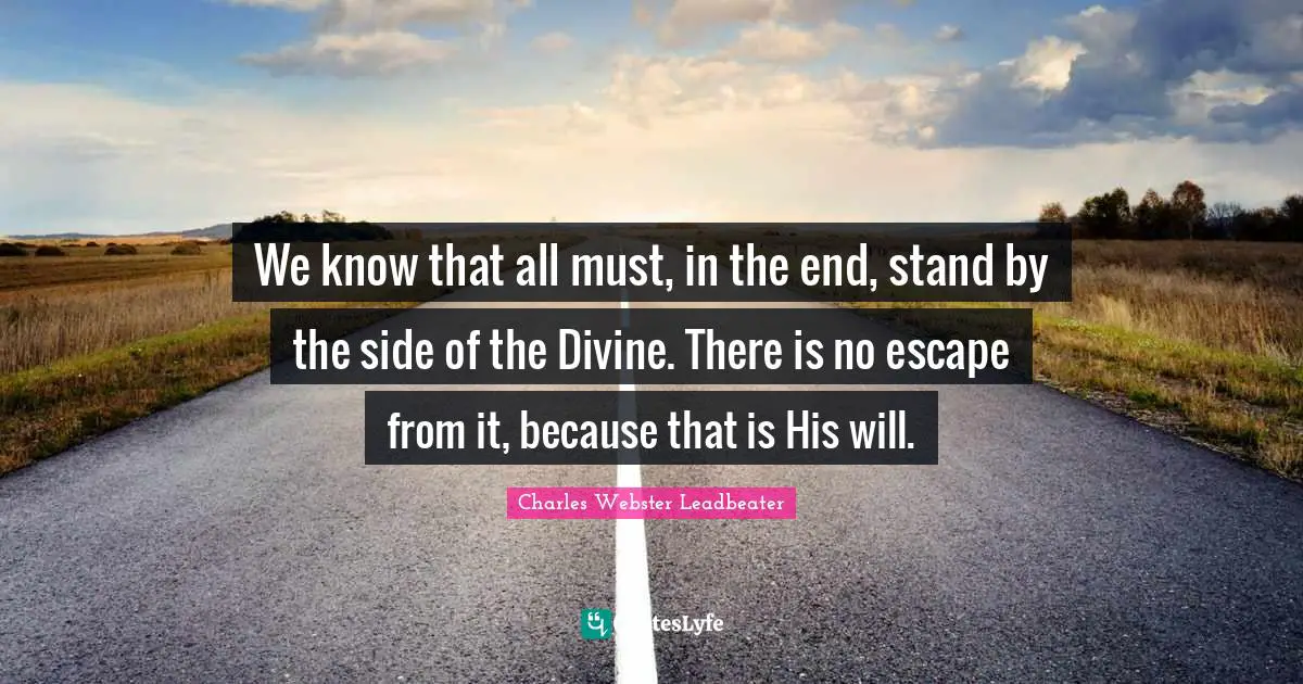 We know that all must, in the end, stand by the side of the Divine. There is no escape from it, because that is His will.