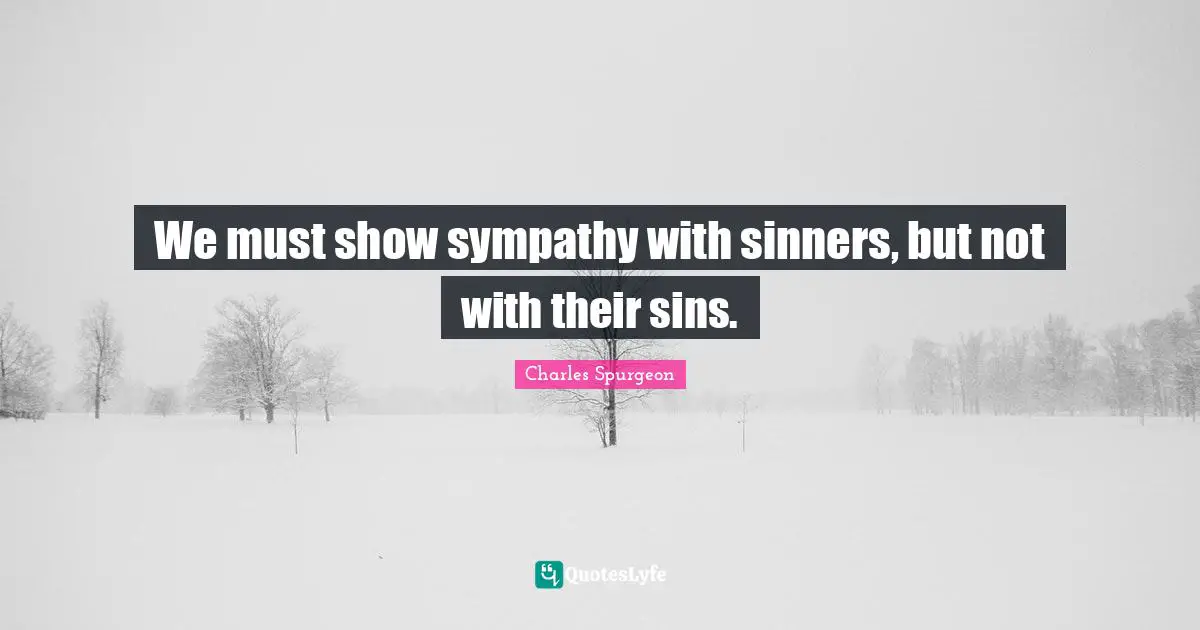We must show sympathy with sinners, but not with their sins.